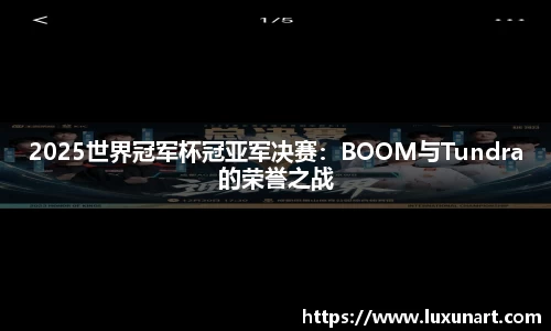 2025世界冠军杯冠亚军决赛：BOOM与Tundra的荣誉之战